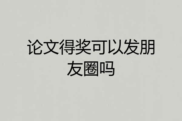论文得奖可以发朋友圈吗
