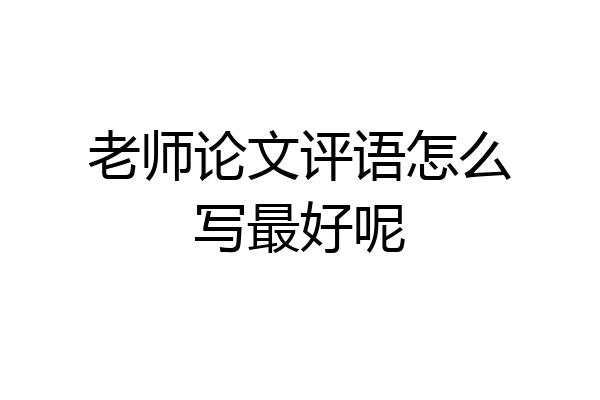 老师论文评语怎么写最好呢