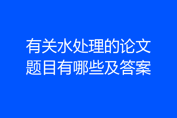 有关水处理的论文题目有哪些及答案