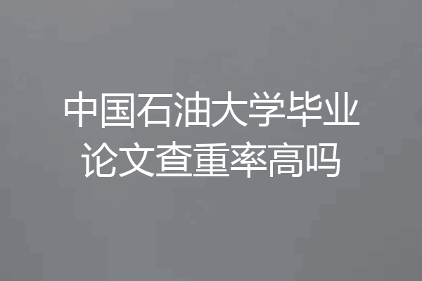 中国石油大学毕业论文查重率高吗