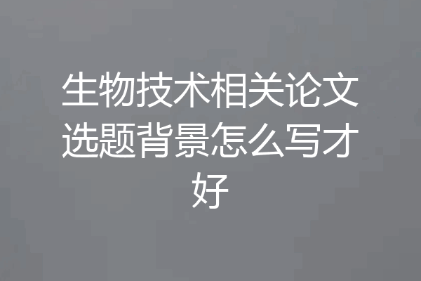 生物技术相关论文选题背景怎么写才好