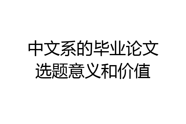 中文系的毕业论文选题意义和价值