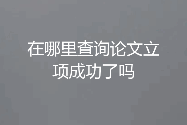 在哪里查询论文立项成功了吗