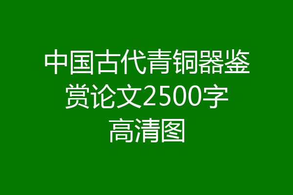 中国古代青铜器鉴赏论文2500字高清图