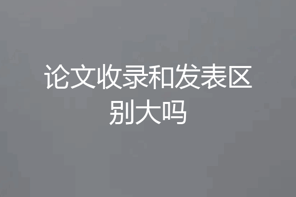 论文收录和发表区别大吗