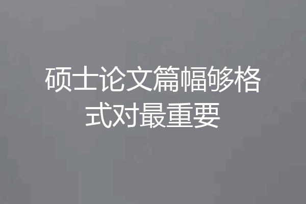 硕士论文篇幅够格式对最重要