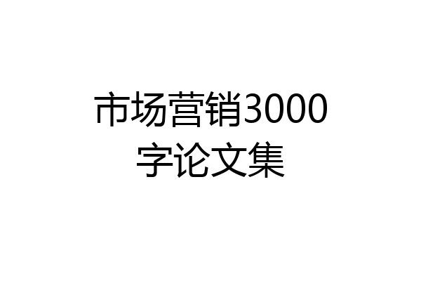市场营销3000字论文集
