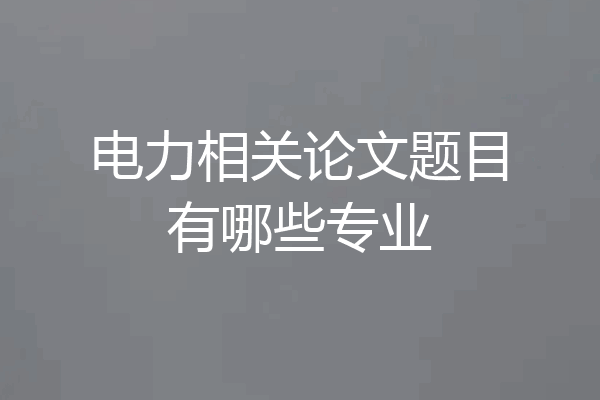电力相关论文题目有哪些专业