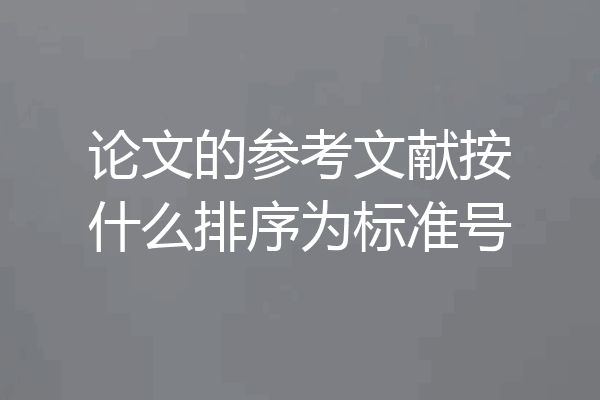 论文的参考文献按什么排序为标准号