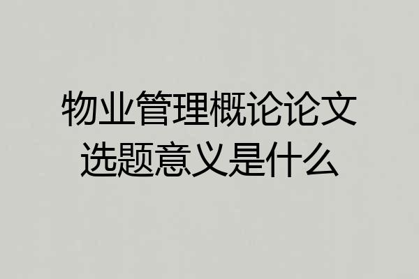 物业管理概论论文选题意义是什么