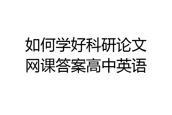 如何学好科研论文网课答案高中英语