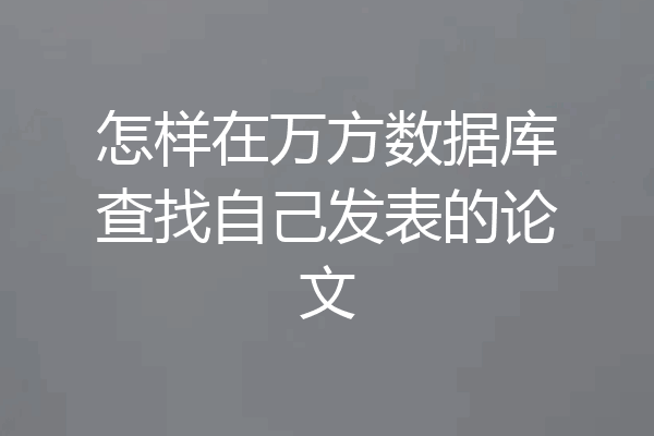 怎样在万方数据库查找自己发表的论文