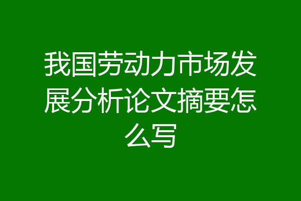 我国劳动力市场发展分析论文摘要怎么写