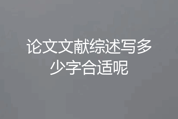 论文文献综述写多少字合适呢