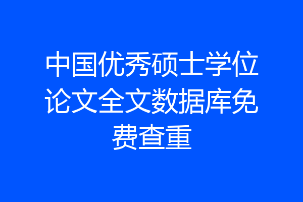 中国优秀硕士学位论文全文数据库免费查重