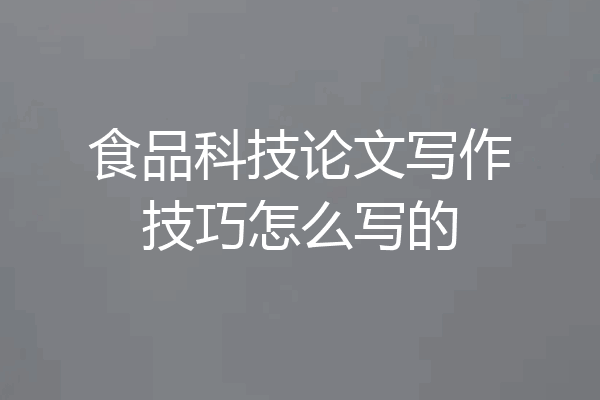 食品科技论文写作技巧怎么写的