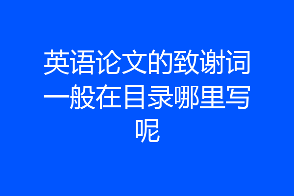 英语论文的致谢词一般在目录哪里写呢