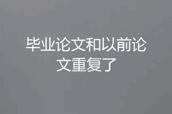 毕业论文和以前论文重复了