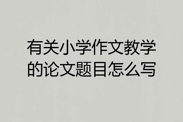 有关小学作文教学的论文题目怎么写