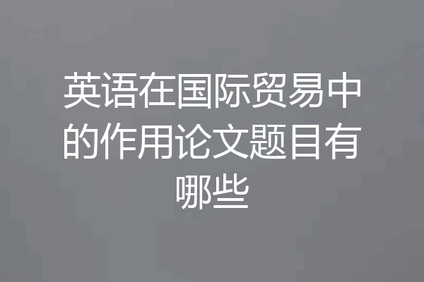 英语在国际贸易中的作用论文题目有哪些