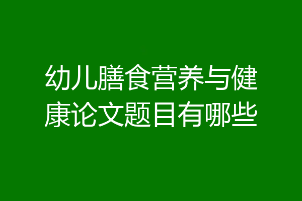 幼儿膳食营养与健康论文题目有哪些