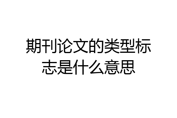 期刊论文的类型标志是什么意思