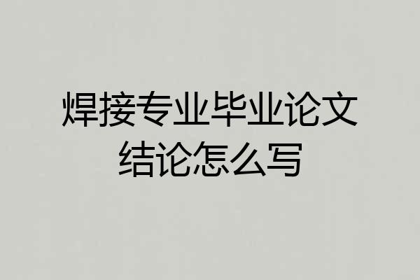 焊接专业毕业论文结论怎么写