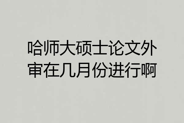 哈师大硕士论文外审在几月份进行啊