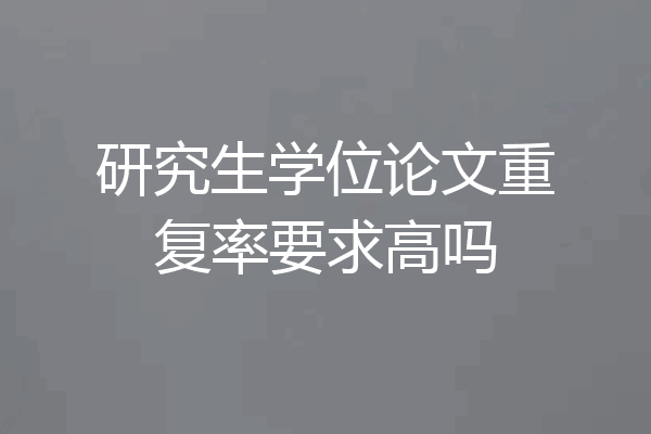 研究生学位论文重复率要求高吗