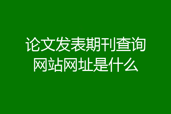 论文发表期刊查询网站网址是什么