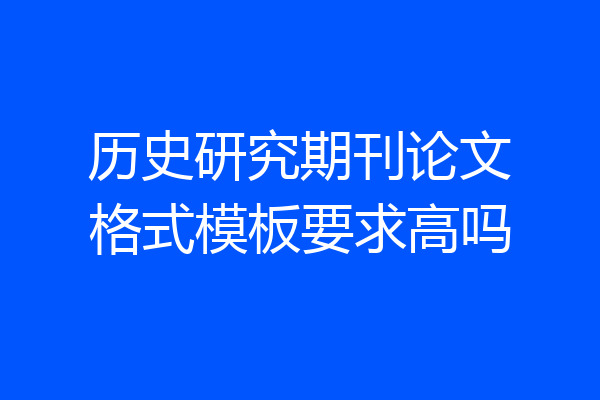 历史研究期刊论文格式模板要求高吗