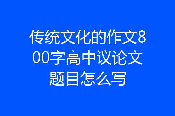 传统文化的作文800字高中议论文题目怎么写