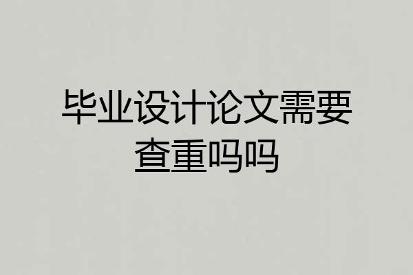 毕业设计论文需要查重吗吗