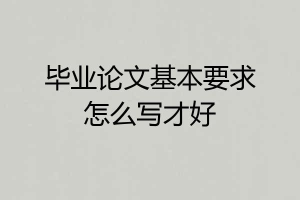 毕业论文基本要求怎么写才好