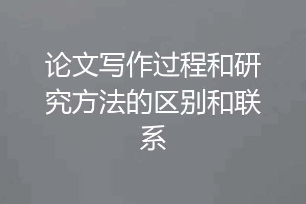 论文写作过程和研究方法的区别和联系
