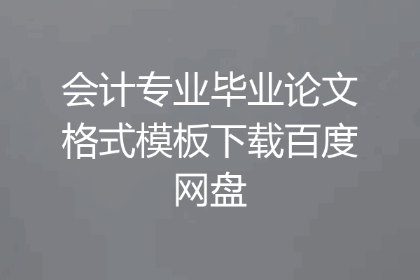 会计专业毕业论文格式模板下载百度网盘