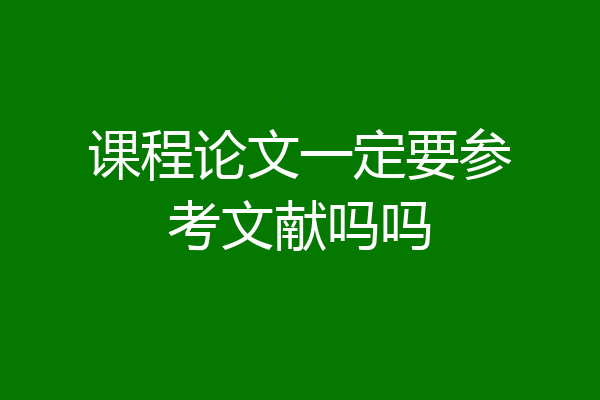 课程论文一定要参考文献吗吗