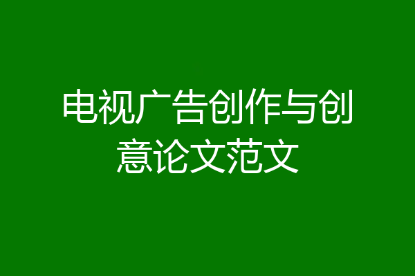 电视广告创作与创意论文范文