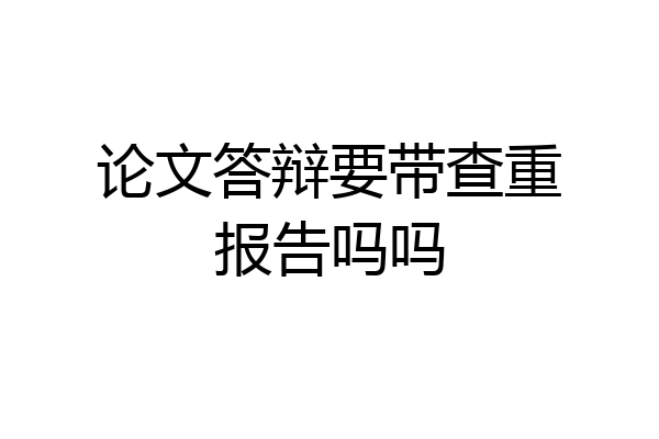 论文答辩要带查重报告吗吗