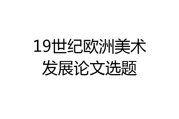19世纪欧洲美术发展论文选题