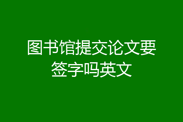 图书馆提交论文要签字吗英文