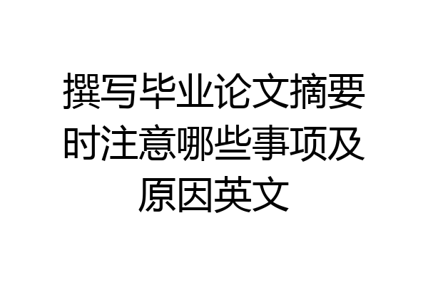 撰写毕业论文摘要时注意哪些事项及原因英文