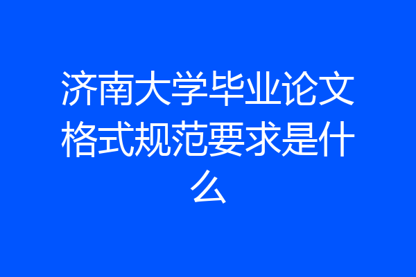 济南大学毕业论文格式规范要求是什么