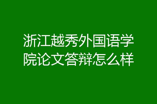 浙江越秀外国语学院论文答辩怎么样