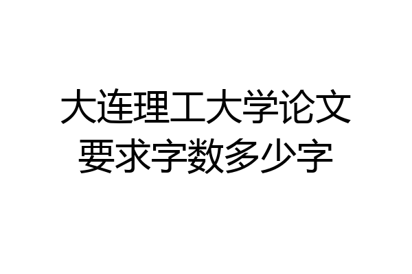 大连理工大学论文要求字数多少字