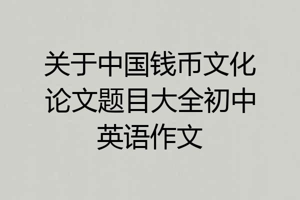 关于中国钱币文化论文题目大全初中英语作文