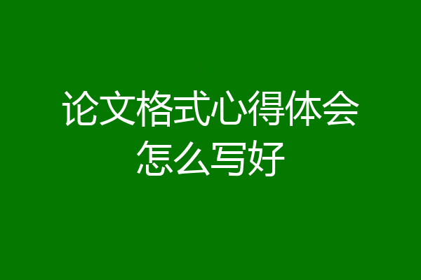 论文格式心得体会怎么写好