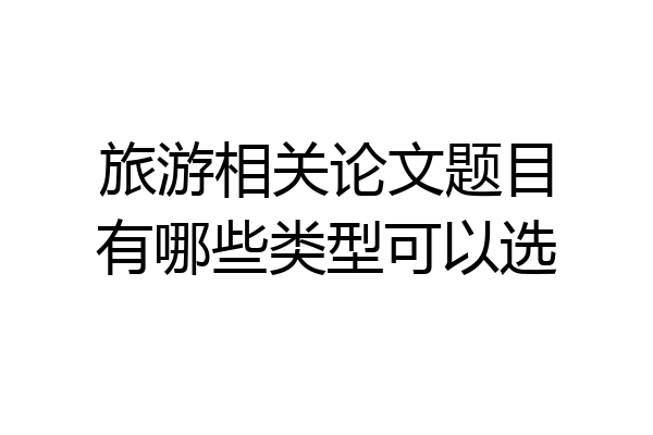 旅游相关论文题目有哪些类型可以选