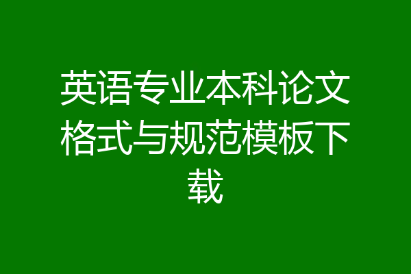 英语专业本科论文格式与规范模板下载