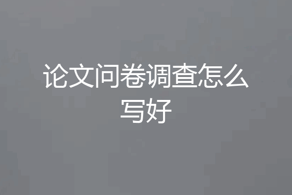 论文问卷调查怎么写好
